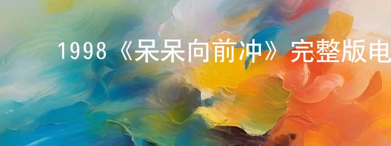 常峰的动漫综艺大全,1998《呆呆向前冲》完整版电影/在线观看/百度云-美剧天堂